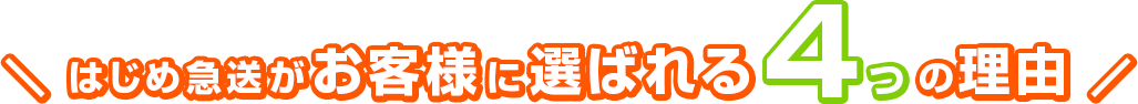 はじめ急送ｇがお客様に選ばれる4つの理由