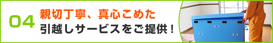 親切丁寧、真心こめた引越しサービスをご提供！